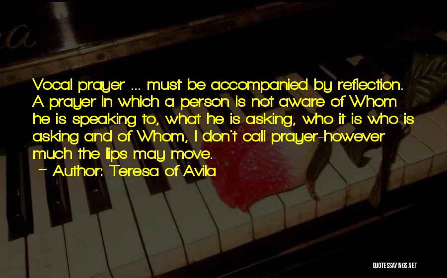 Teresa Of Avila Quotes: Vocal Prayer ... Must Be Accompanied By Reflection. A Prayer In Which A Person Is Not Aware Of Whom He