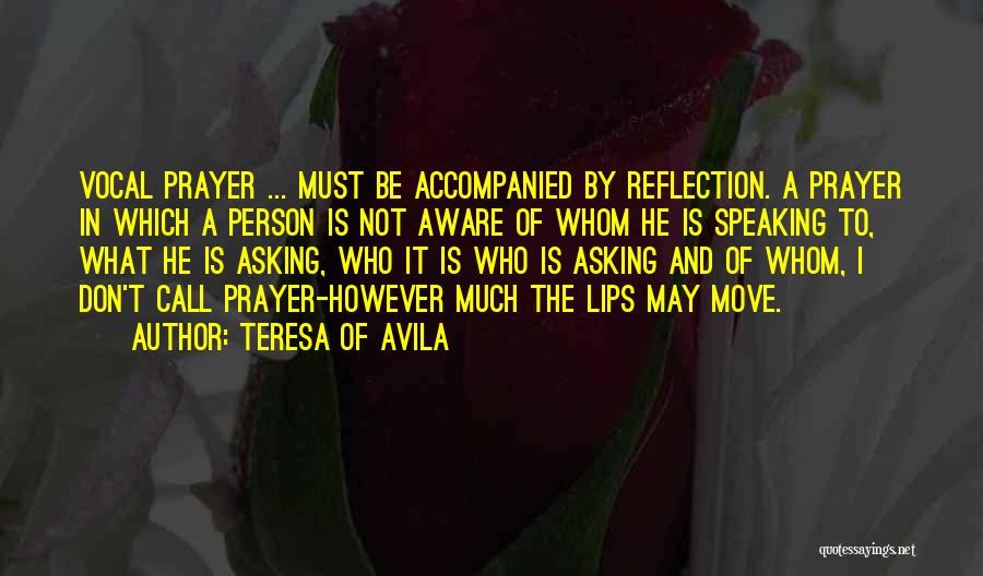 Teresa Of Avila Quotes: Vocal Prayer ... Must Be Accompanied By Reflection. A Prayer In Which A Person Is Not Aware Of Whom He