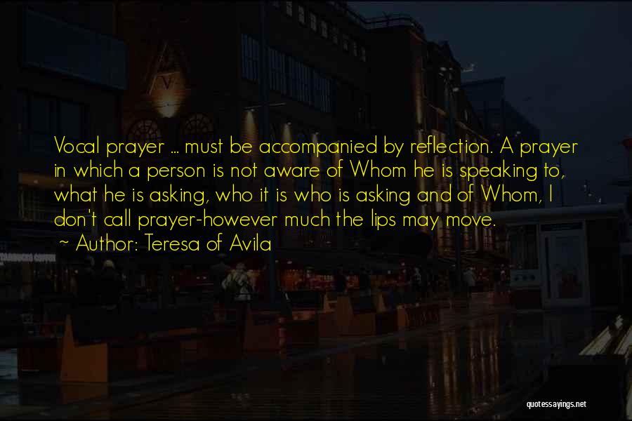 Teresa Of Avila Quotes: Vocal Prayer ... Must Be Accompanied By Reflection. A Prayer In Which A Person Is Not Aware Of Whom He