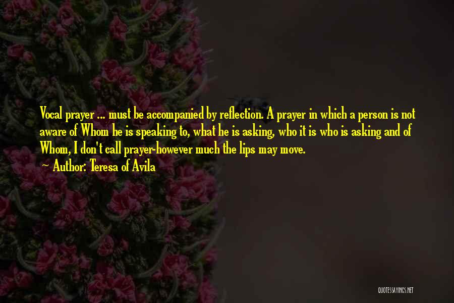 Teresa Of Avila Quotes: Vocal Prayer ... Must Be Accompanied By Reflection. A Prayer In Which A Person Is Not Aware Of Whom He