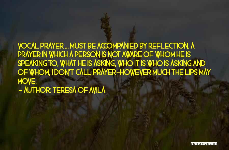 Teresa Of Avila Quotes: Vocal Prayer ... Must Be Accompanied By Reflection. A Prayer In Which A Person Is Not Aware Of Whom He