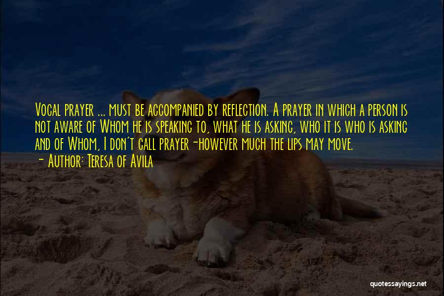 Teresa Of Avila Quotes: Vocal Prayer ... Must Be Accompanied By Reflection. A Prayer In Which A Person Is Not Aware Of Whom He