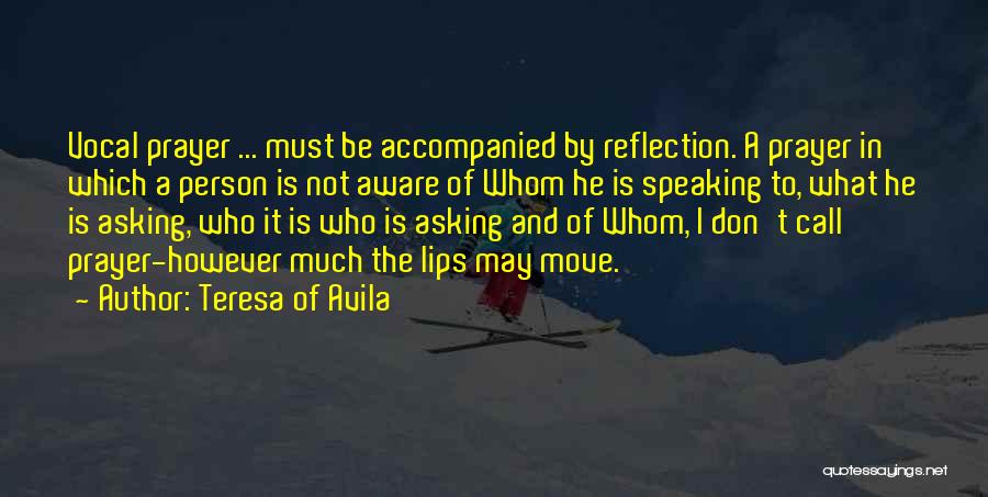 Teresa Of Avila Quotes: Vocal Prayer ... Must Be Accompanied By Reflection. A Prayer In Which A Person Is Not Aware Of Whom He