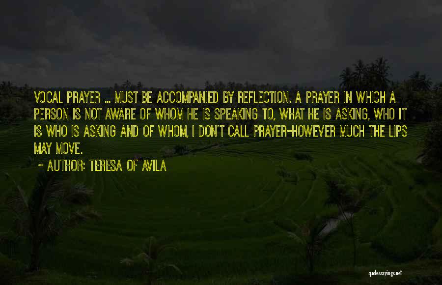 Teresa Of Avila Quotes: Vocal Prayer ... Must Be Accompanied By Reflection. A Prayer In Which A Person Is Not Aware Of Whom He