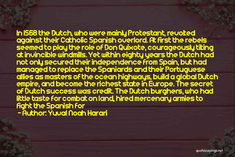 Yuval Noah Harari Quotes: In 1568 The Dutch, Who Were Mainly Protestant, Revolted Against Their Catholic Spanish Overlord. At First The Rebels Seemed To