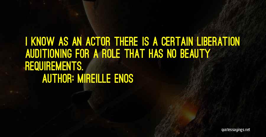 Mireille Enos Quotes: I Know As An Actor There Is A Certain Liberation Auditioning For A Role That Has No Beauty Requirements.