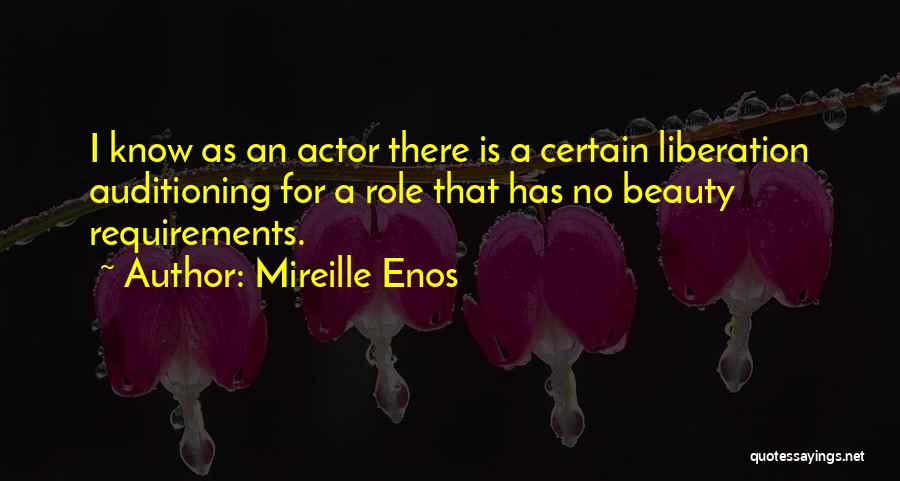 Mireille Enos Quotes: I Know As An Actor There Is A Certain Liberation Auditioning For A Role That Has No Beauty Requirements.