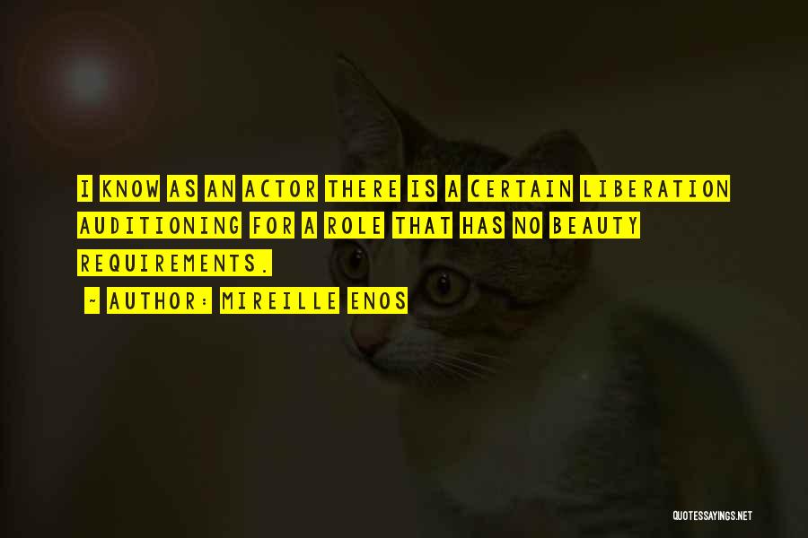 Mireille Enos Quotes: I Know As An Actor There Is A Certain Liberation Auditioning For A Role That Has No Beauty Requirements.