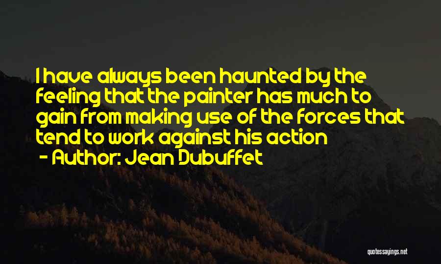 Jean Dubuffet Quotes: I Have Always Been Haunted By The Feeling That The Painter Has Much To Gain From Making Use Of The