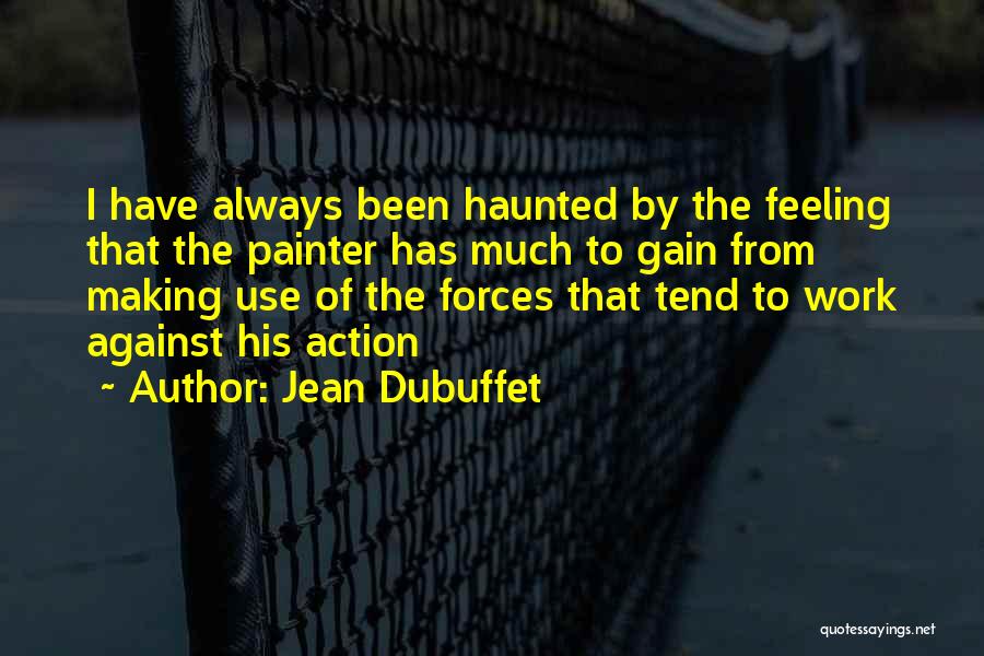 Jean Dubuffet Quotes: I Have Always Been Haunted By The Feeling That The Painter Has Much To Gain From Making Use Of The