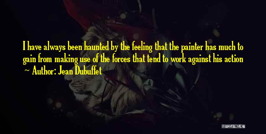 Jean Dubuffet Quotes: I Have Always Been Haunted By The Feeling That The Painter Has Much To Gain From Making Use Of The