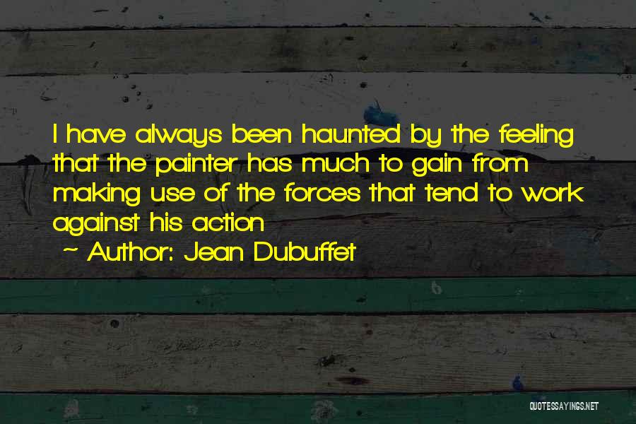 Jean Dubuffet Quotes: I Have Always Been Haunted By The Feeling That The Painter Has Much To Gain From Making Use Of The