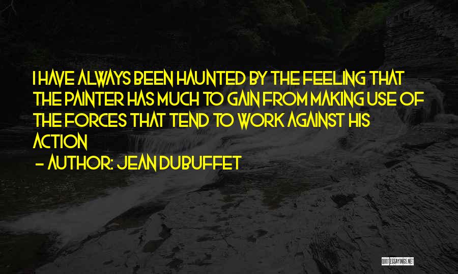 Jean Dubuffet Quotes: I Have Always Been Haunted By The Feeling That The Painter Has Much To Gain From Making Use Of The