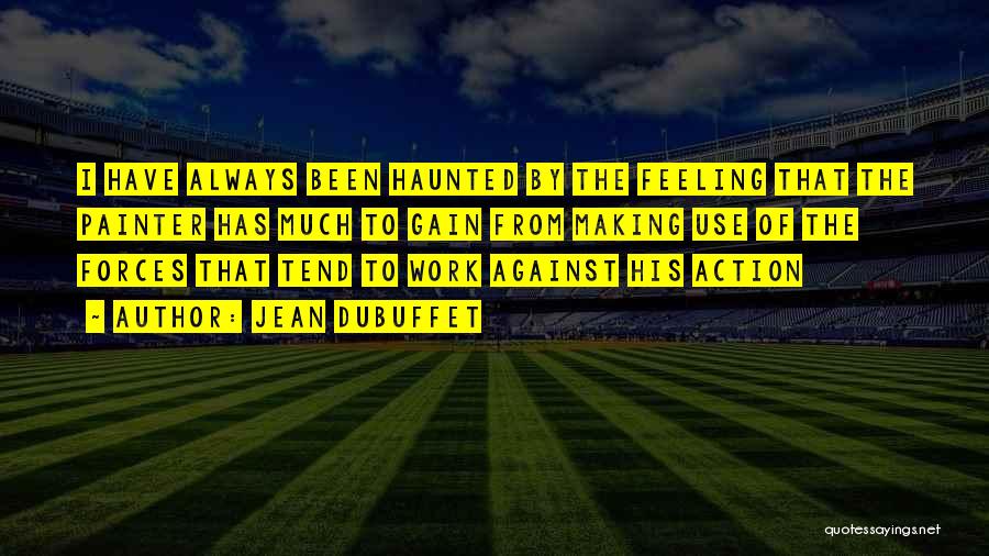 Jean Dubuffet Quotes: I Have Always Been Haunted By The Feeling That The Painter Has Much To Gain From Making Use Of The