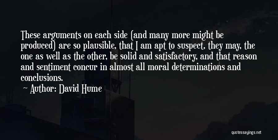 David Hume Quotes: These Arguments On Each Side (and Many More Might Be Produced) Are So Plausible, That I Am Apt To Suspect,