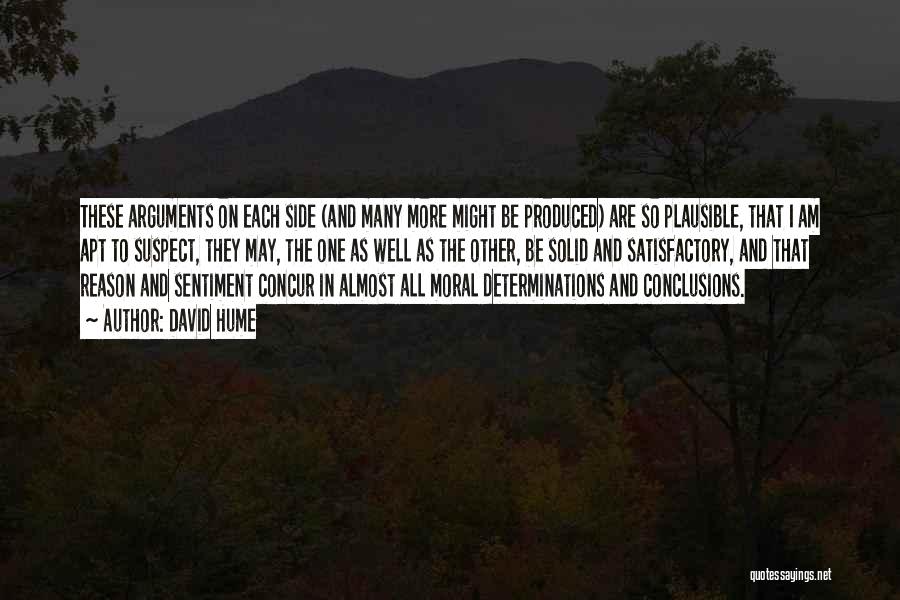 David Hume Quotes: These Arguments On Each Side (and Many More Might Be Produced) Are So Plausible, That I Am Apt To Suspect,