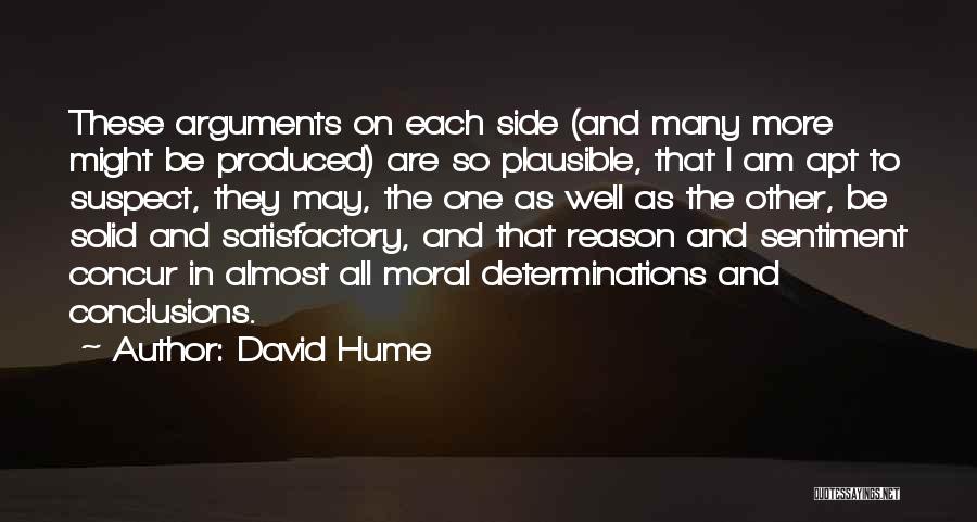 David Hume Quotes: These Arguments On Each Side (and Many More Might Be Produced) Are So Plausible, That I Am Apt To Suspect,