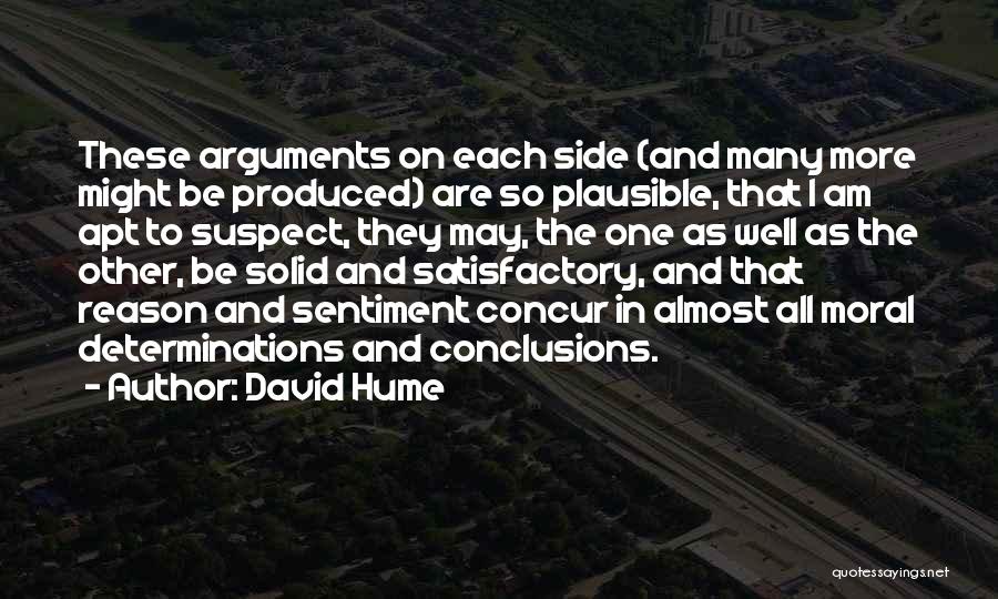 David Hume Quotes: These Arguments On Each Side (and Many More Might Be Produced) Are So Plausible, That I Am Apt To Suspect,