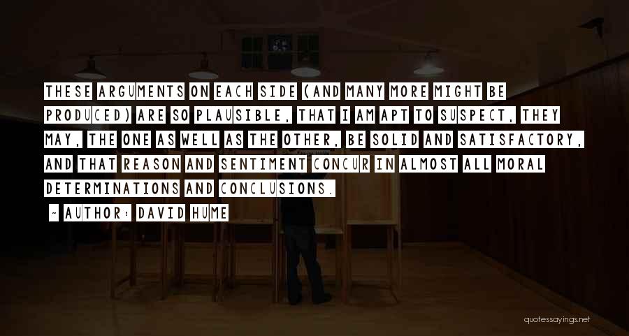 David Hume Quotes: These Arguments On Each Side (and Many More Might Be Produced) Are So Plausible, That I Am Apt To Suspect,