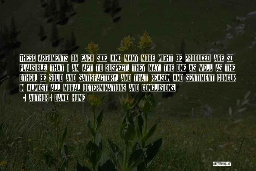 David Hume Quotes: These Arguments On Each Side (and Many More Might Be Produced) Are So Plausible, That I Am Apt To Suspect,