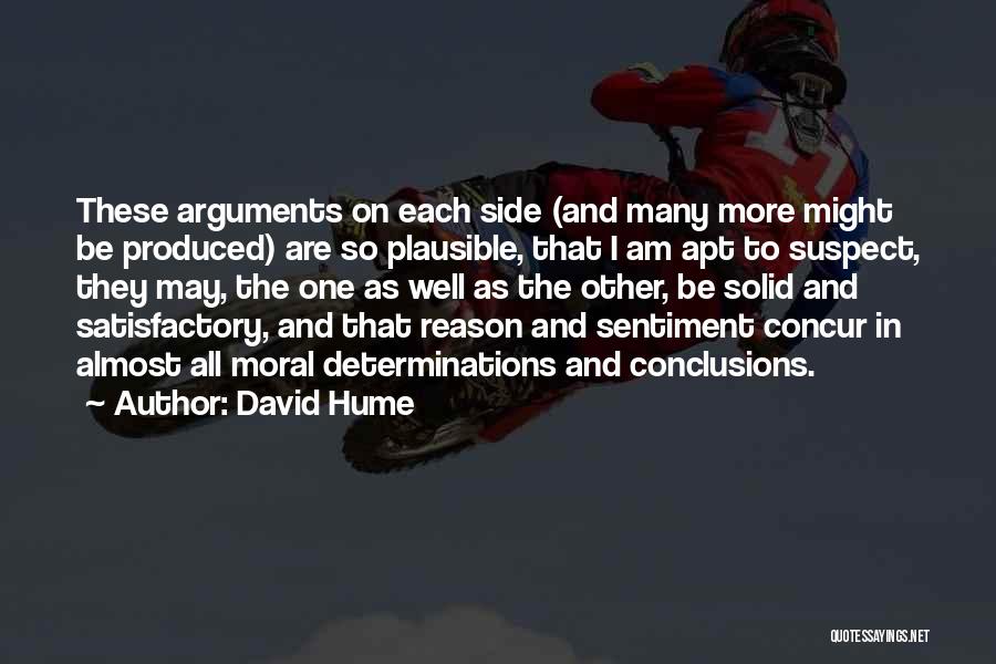 David Hume Quotes: These Arguments On Each Side (and Many More Might Be Produced) Are So Plausible, That I Am Apt To Suspect,