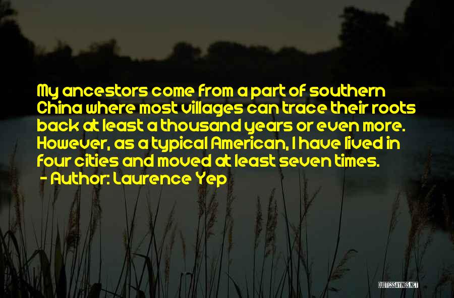 Laurence Yep Quotes: My Ancestors Come From A Part Of Southern China Where Most Villages Can Trace Their Roots Back At Least A