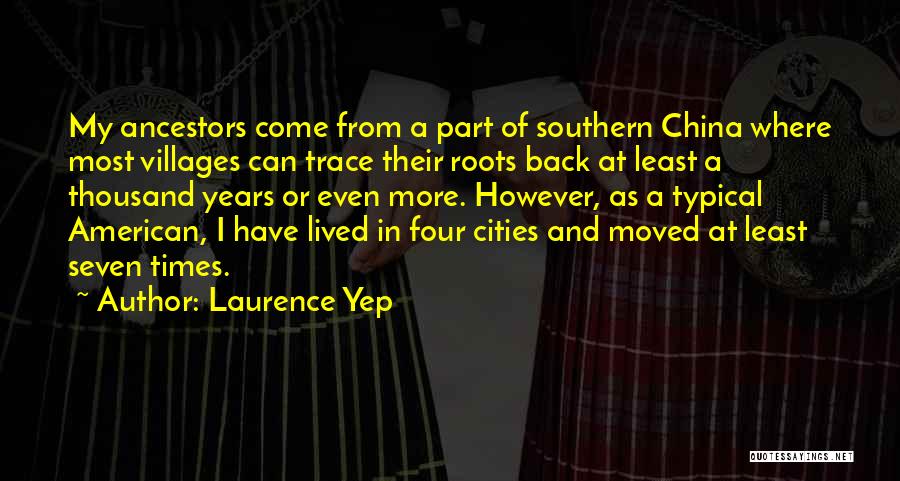 Laurence Yep Quotes: My Ancestors Come From A Part Of Southern China Where Most Villages Can Trace Their Roots Back At Least A