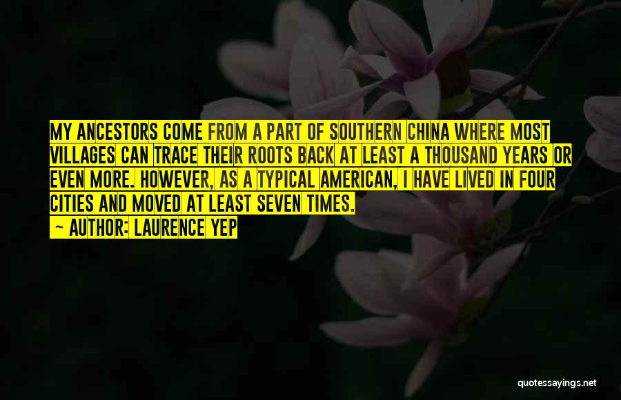 Laurence Yep Quotes: My Ancestors Come From A Part Of Southern China Where Most Villages Can Trace Their Roots Back At Least A