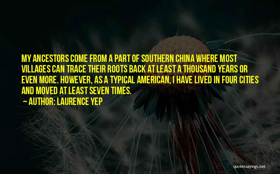 Laurence Yep Quotes: My Ancestors Come From A Part Of Southern China Where Most Villages Can Trace Their Roots Back At Least A