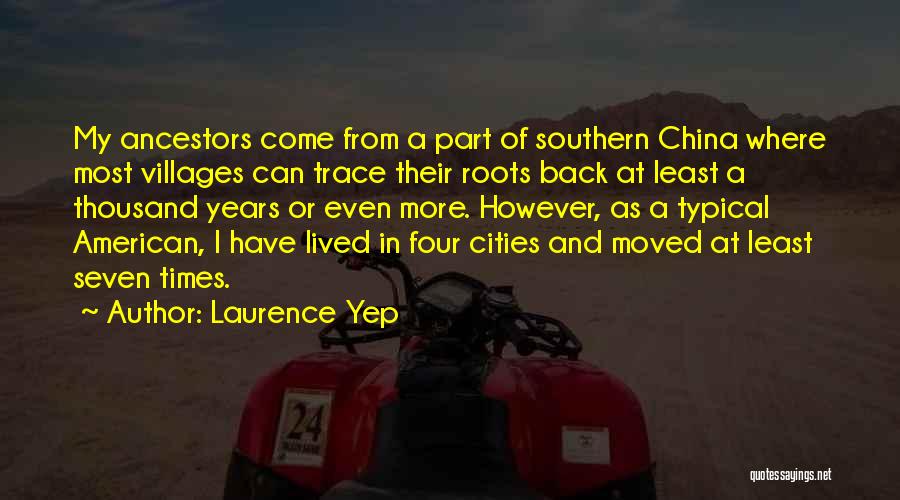 Laurence Yep Quotes: My Ancestors Come From A Part Of Southern China Where Most Villages Can Trace Their Roots Back At Least A