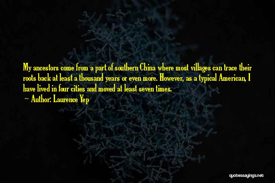 Laurence Yep Quotes: My Ancestors Come From A Part Of Southern China Where Most Villages Can Trace Their Roots Back At Least A