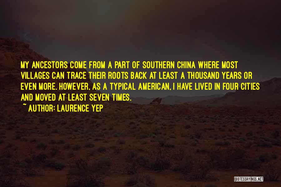 Laurence Yep Quotes: My Ancestors Come From A Part Of Southern China Where Most Villages Can Trace Their Roots Back At Least A