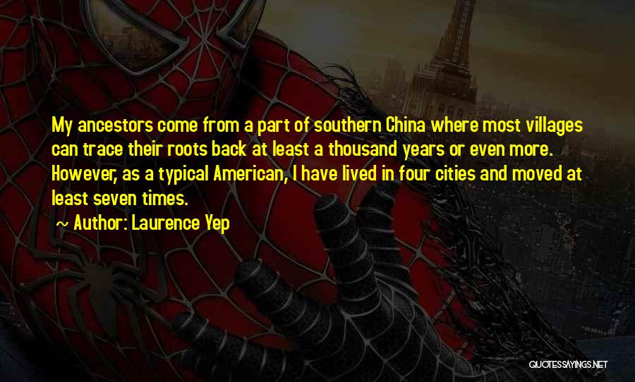 Laurence Yep Quotes: My Ancestors Come From A Part Of Southern China Where Most Villages Can Trace Their Roots Back At Least A