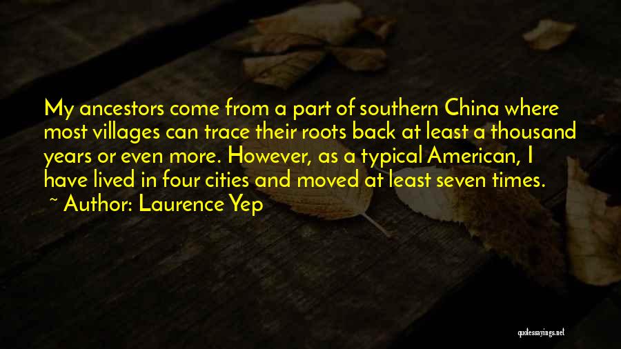 Laurence Yep Quotes: My Ancestors Come From A Part Of Southern China Where Most Villages Can Trace Their Roots Back At Least A