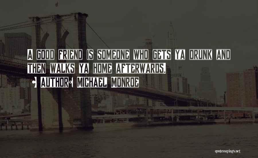 Michael Monroe Quotes: A Good Friend Is Someone Who Gets Ya Drunk And Then Walks Ya Home Afterwards.