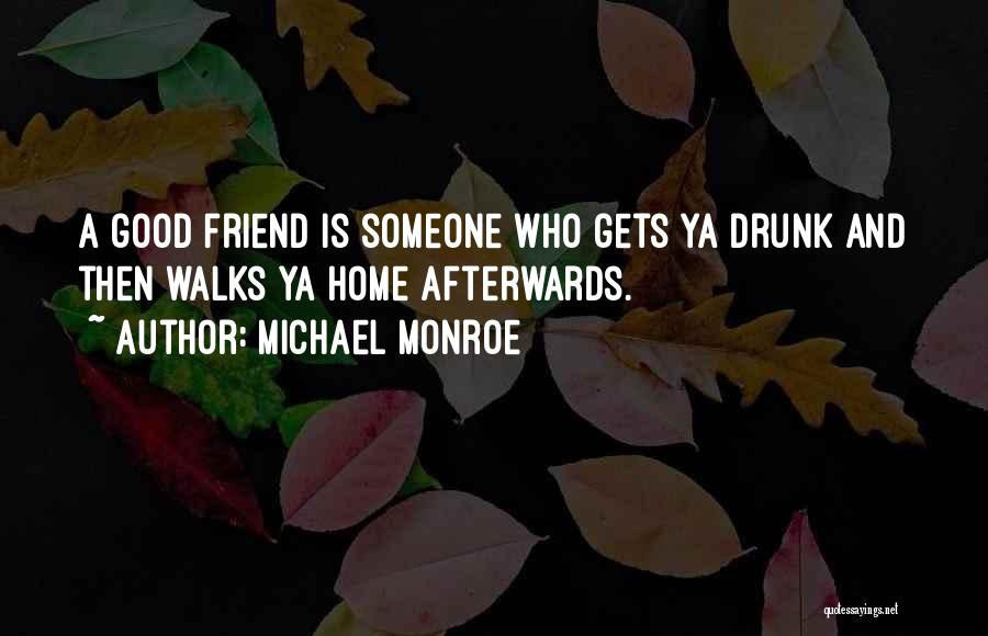 Michael Monroe Quotes: A Good Friend Is Someone Who Gets Ya Drunk And Then Walks Ya Home Afterwards.