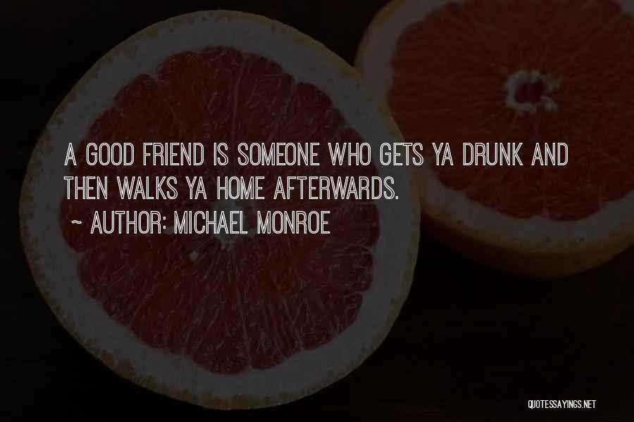 Michael Monroe Quotes: A Good Friend Is Someone Who Gets Ya Drunk And Then Walks Ya Home Afterwards.