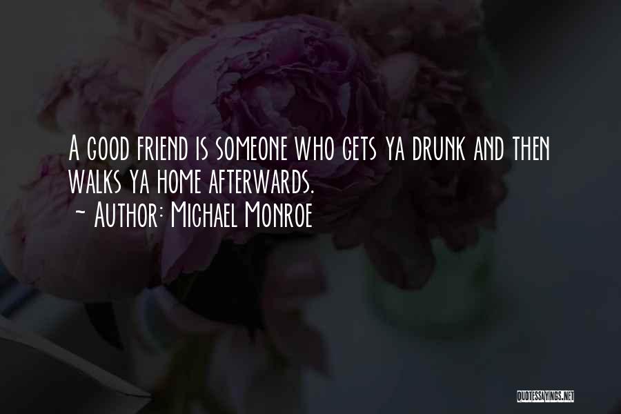 Michael Monroe Quotes: A Good Friend Is Someone Who Gets Ya Drunk And Then Walks Ya Home Afterwards.