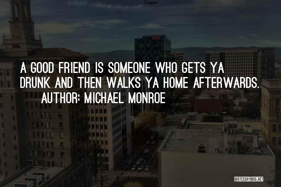 Michael Monroe Quotes: A Good Friend Is Someone Who Gets Ya Drunk And Then Walks Ya Home Afterwards.