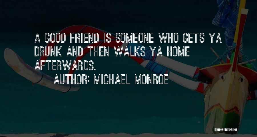 Michael Monroe Quotes: A Good Friend Is Someone Who Gets Ya Drunk And Then Walks Ya Home Afterwards.