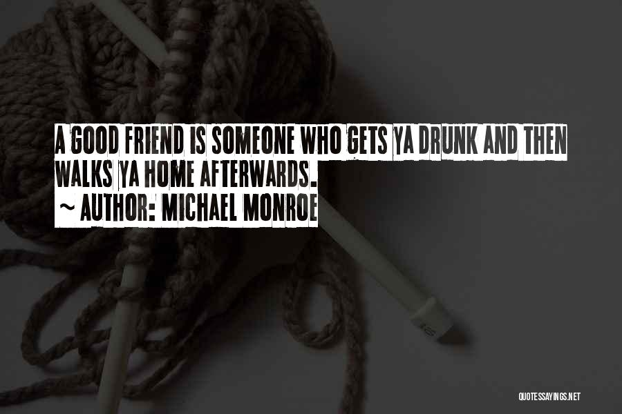 Michael Monroe Quotes: A Good Friend Is Someone Who Gets Ya Drunk And Then Walks Ya Home Afterwards.