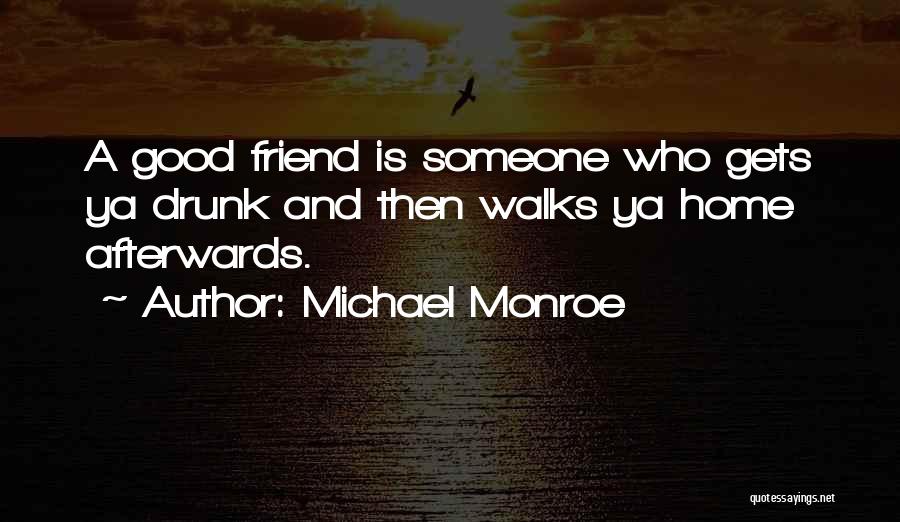 Michael Monroe Quotes: A Good Friend Is Someone Who Gets Ya Drunk And Then Walks Ya Home Afterwards.