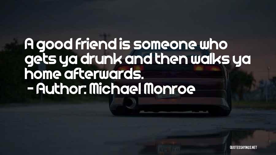 Michael Monroe Quotes: A Good Friend Is Someone Who Gets Ya Drunk And Then Walks Ya Home Afterwards.