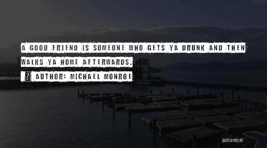 Michael Monroe Quotes: A Good Friend Is Someone Who Gets Ya Drunk And Then Walks Ya Home Afterwards.