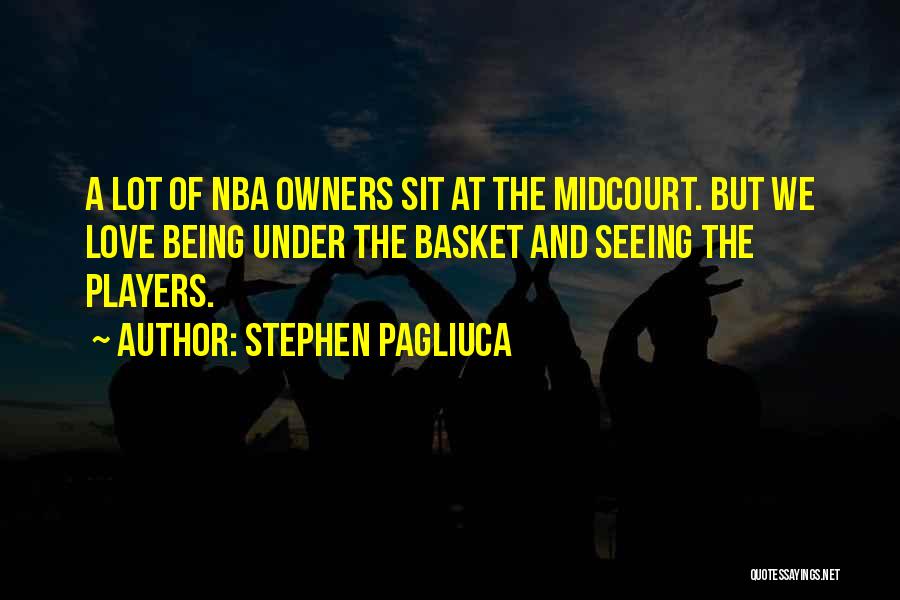 Stephen Pagliuca Quotes: A Lot Of Nba Owners Sit At The Midcourt. But We Love Being Under The Basket And Seeing The Players.