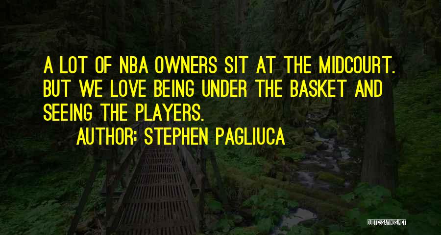 Stephen Pagliuca Quotes: A Lot Of Nba Owners Sit At The Midcourt. But We Love Being Under The Basket And Seeing The Players.