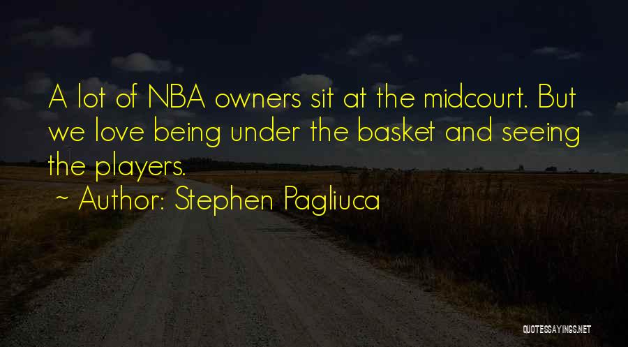 Stephen Pagliuca Quotes: A Lot Of Nba Owners Sit At The Midcourt. But We Love Being Under The Basket And Seeing The Players.