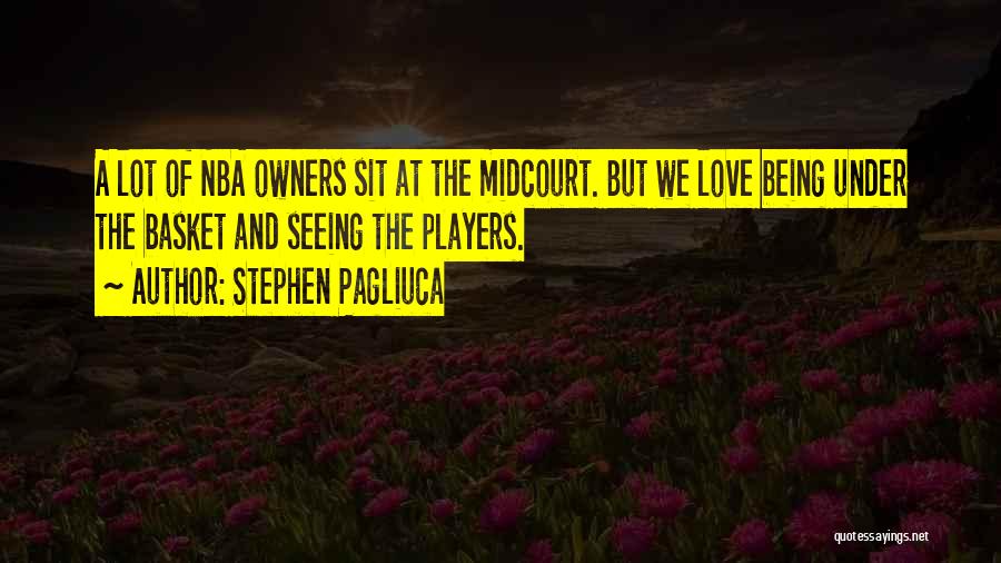 Stephen Pagliuca Quotes: A Lot Of Nba Owners Sit At The Midcourt. But We Love Being Under The Basket And Seeing The Players.