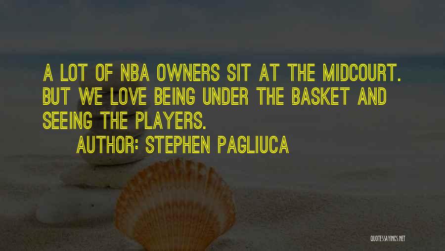 Stephen Pagliuca Quotes: A Lot Of Nba Owners Sit At The Midcourt. But We Love Being Under The Basket And Seeing The Players.