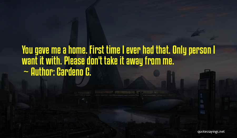 Cardeno C. Quotes: You Gave Me A Home. First Time I Ever Had That. Only Person I Want It With. Please Don't Take